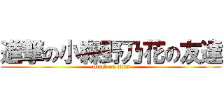 進撃の小森野乃花の友達 (attack on titan)