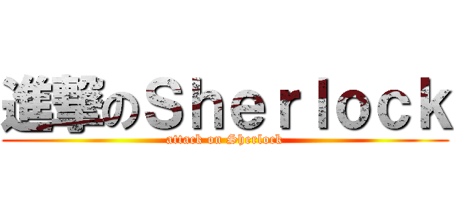 進撃のＳｈｅｒｌｏｃｋ (attack on Sherlock)