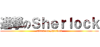 進撃のＳｈｅｒｌｏｃｋ (attack on Sherlock)