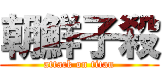 朝鮮子殺 (attack on titan)