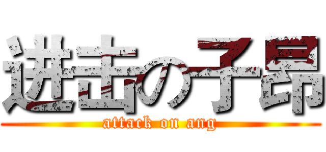 进击の子昂 (attack on ang)