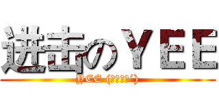进击のＹＥＥ (YEE (｀・∀・´))
