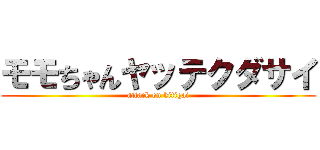 モモちゃんヤッテクダサイ (attack on kitigai)