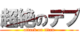 超絶のデブ (attack on titan)