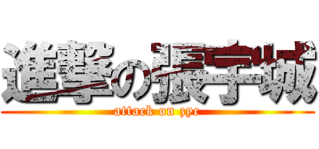 進撃の張宇城 (attack on zyc)