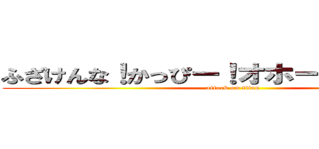 ふざけんな！かっぴー！オホーツク海たい！ (attack on titan)