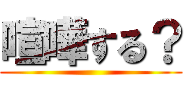 喧嘩する？ ()