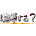 喧嘩する？ ()