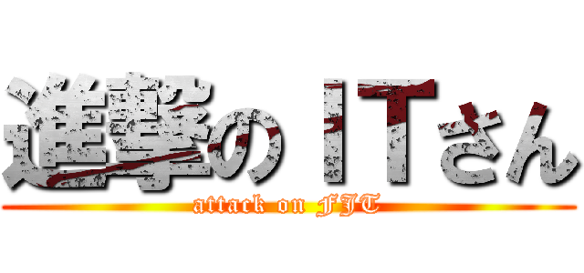 進撃のＩＴさん (attack on FJT)
