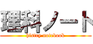 理科ノート (histry notebook)