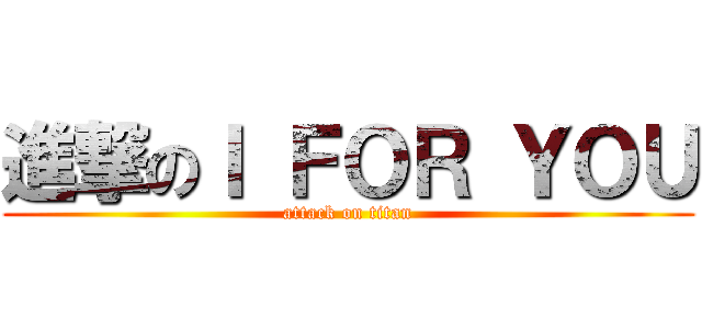 進撃のＩ ＦＯＲ ＹＯＵ (attack on titan)