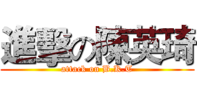 進擊の陳英琦 (attack on B.K.T)