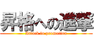 昇格への進撃 (Attack to promotion)