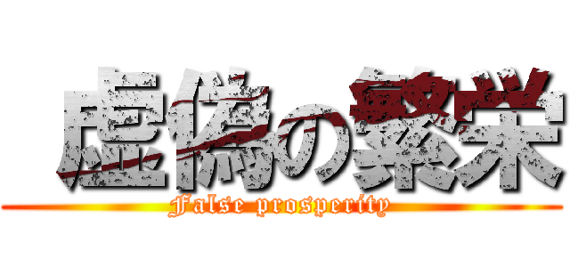  虚偽の繁栄 (False prosperity)