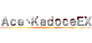 Ａｃｅ丶ＫａｄｏｃｅＥＸ (No丶Name)