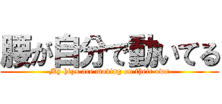 腰が自分で動いてる (My hips are moving on their own)