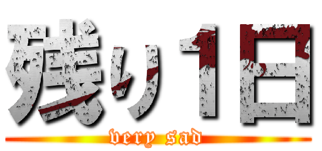 残り１日 (very sad)