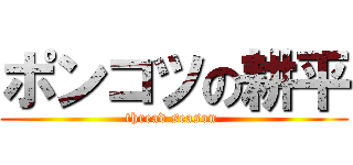 ポンコツの耕平 (thread season )