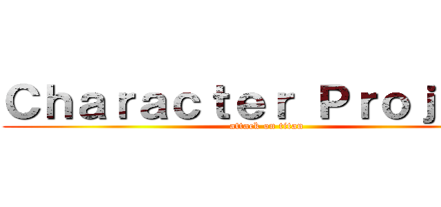 Ｃｈａｒａｃｔｅｒ Ｐｒｏｊｅｃｔ (attack on titan)