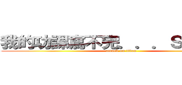 我的功課寫不完．．．ＳＯＳ啊！！ (attack on titan)