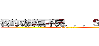 我的功課寫不完．．．ＳＯＳ啊！！ (attack on titan)