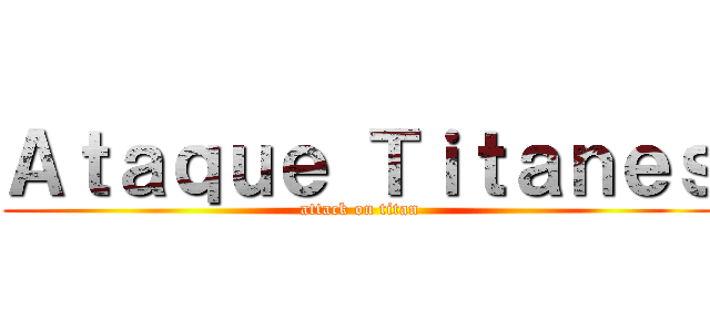 Ａｔａｑｕｅ Ｔｉｔａｎｅｓ (attack on titan)