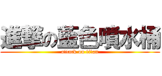 進撃の藍色噴水桶 (attack on titan)