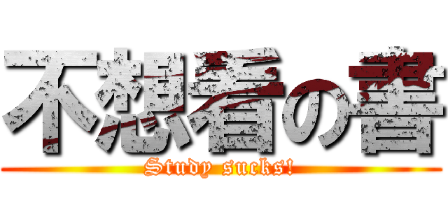 不想看の書 (Study sucks!)