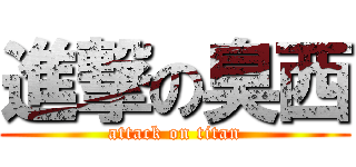 進撃の臭西 (attack on titan)
