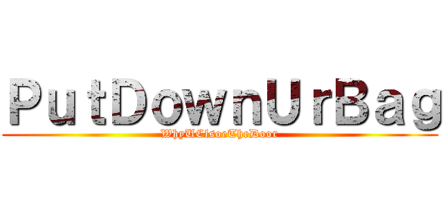 ＰｕｔＤｏｗｎＵｒＢａｇ (WhyUClsoeTheDoor)