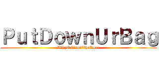 ＰｕｔＤｏｗｎＵｒＢａｇ (WhyUClsoeTheDoor)