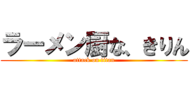 ラーメン厨な、きりん (attack on titan)