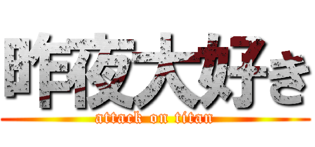 昨夜大好き (attack on titan)