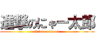 進撃のにゃー太郎 (I love ranponi)