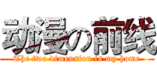 动漫の前线 (The two dimension is my home)