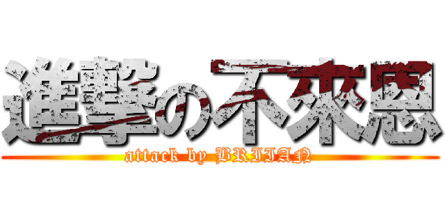 進撃の不來恩 (attack by BRIIAN)