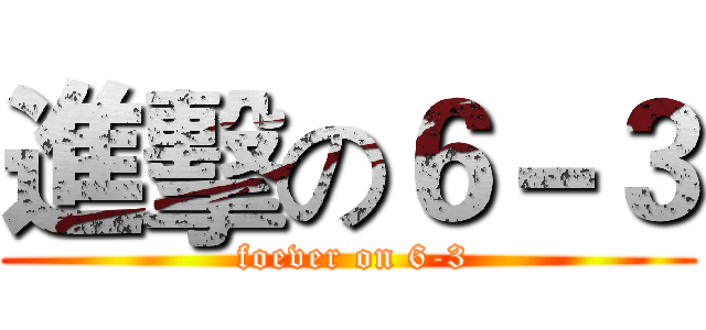 進擊の６－３ ( foever on 6-3)