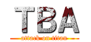 ＴＢＡ (attack on titan)