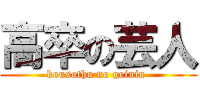 高卒の芸人 (kousothu no geinin )