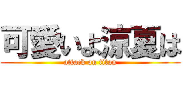 可愛いよ涼夏は (attack on titan)