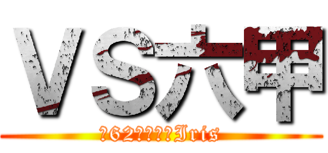 ＶＳ六甲 (第62回文化祭Iris)