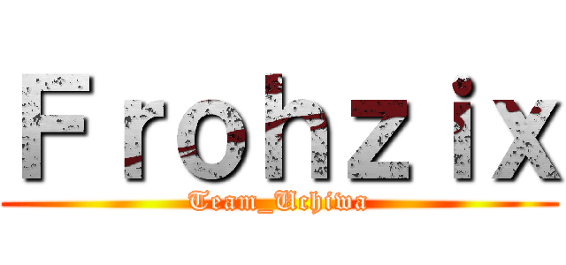 Ｆｒｏｈｚｉｘ (Team_Uchiwa)