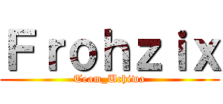 Ｆｒｏｈｚｉｘ (Team_Uchiwa)