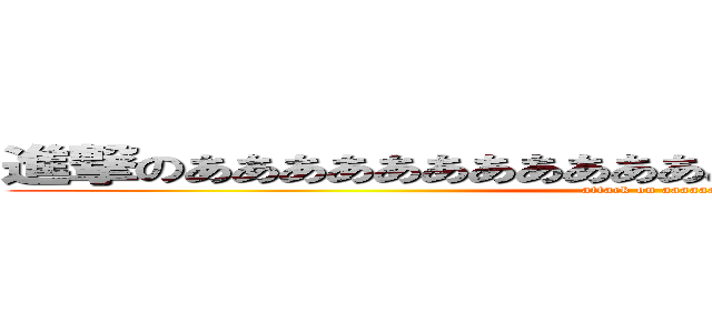 進撃のああああああああああああああああああああああああ (attack on aaaaaaaa)