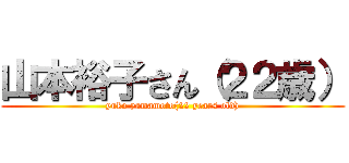 山本裕子さん（２２歳） (yuko yamamoto(22 years old))