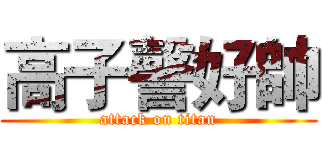 高子謦好帥 (attack on titan)