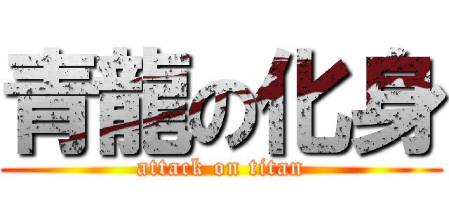 青龍の化身 (attack on titan)