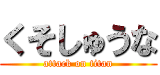 くそしゅうな (attack on titan)