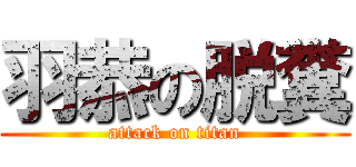 羽恭の脱糞 (attack on titan)