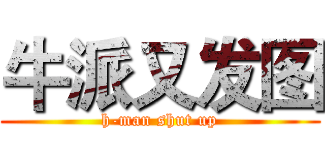 牛派又发图 (h-man shut up)